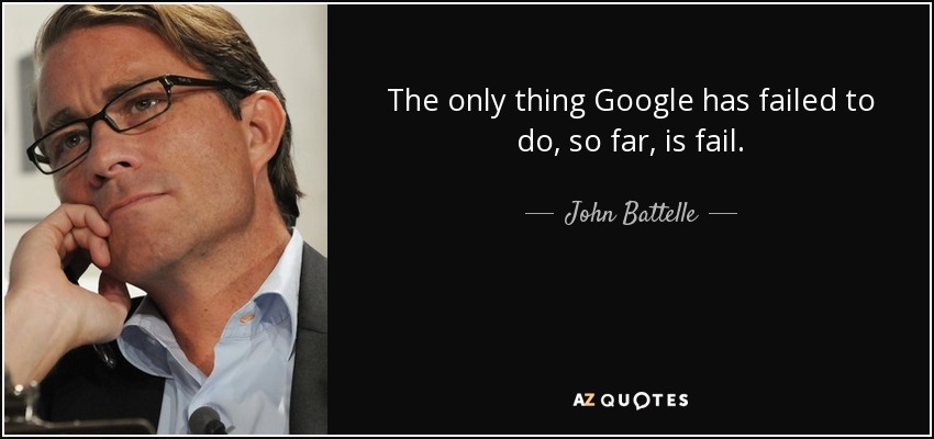 The only thing Google has failed to do, so far, is fail. - John Battelle