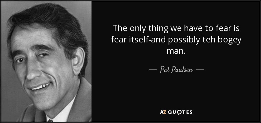 Lo único que debemos temer es al propio miedo y, posiblemente, al hombre del saco. - Pat Paulsen