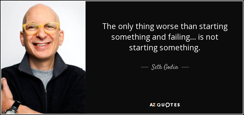 The only thing worse than starting something and failing... is not starting something. - Seth Godin