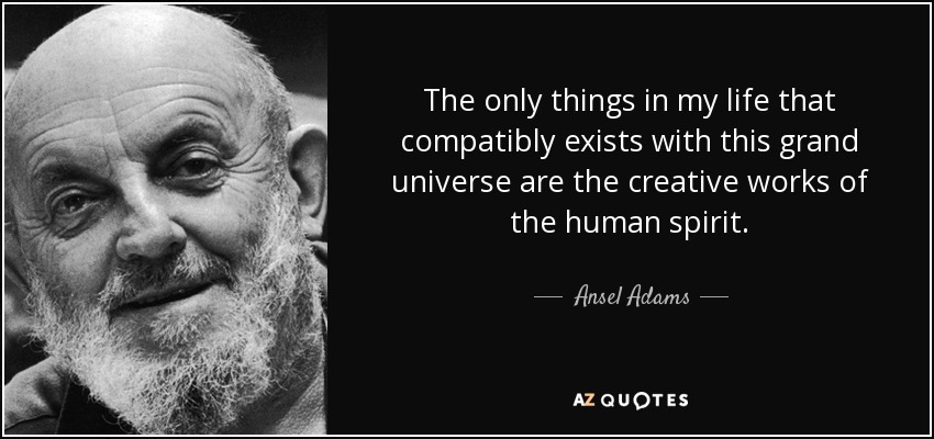 Lo único en mi vida que es compatible con este gran universo son las obras creativas del espíritu humano. - Ansel Adams