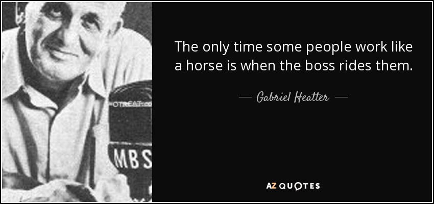 La única vez que algunas personas trabajan como un caballo es cuando el jefe las monta. - Gabriel Heatter