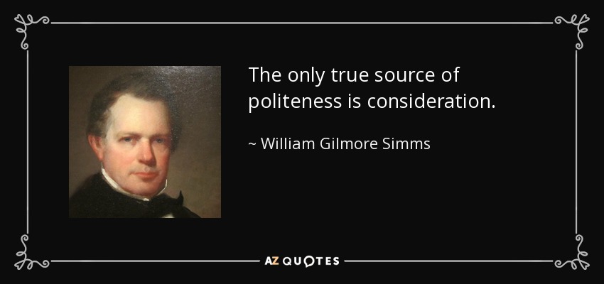 The only true source of politeness is consideration. - William Gilmore Simms