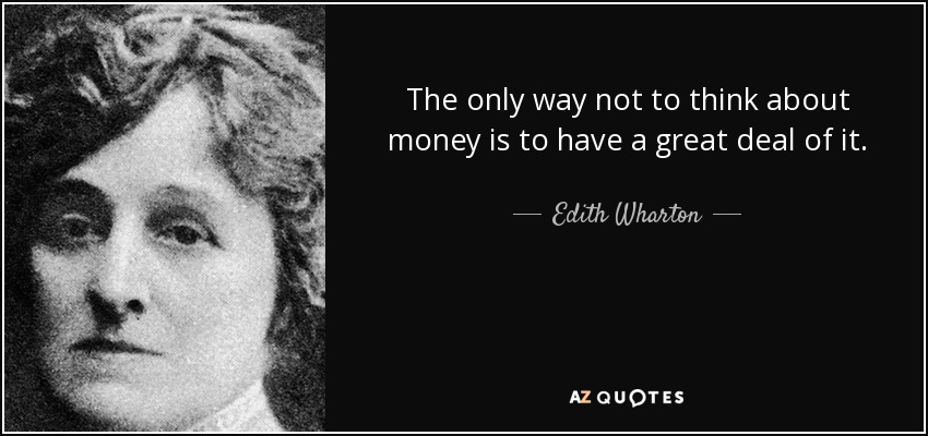The only way not to think about money is to have a great deal of it. - Edith Wharton