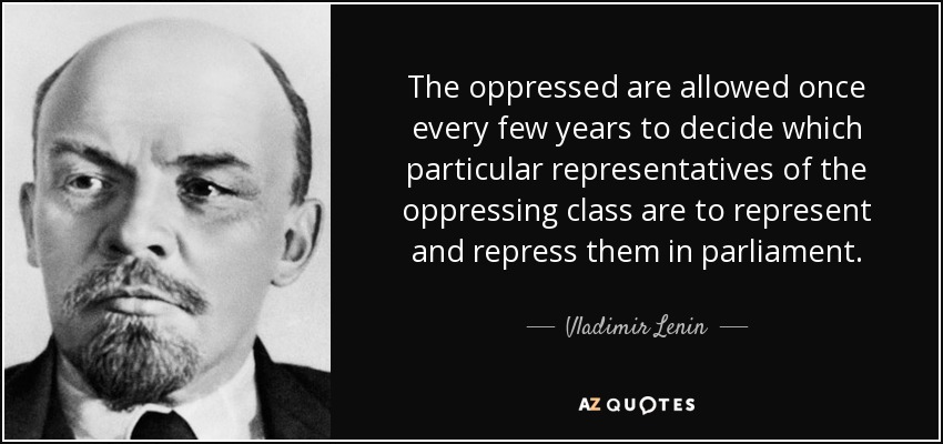 A los oprimidos se les permite, una vez cada pocos años, decidir qué representantes concretos de la clase opresora han de representarlos y reprimirlos en el parlamento. - Vladimir Lenin
