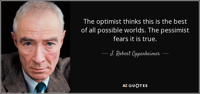 The optimist thinks this is the best of all possible worlds. The pessimist fears it is true. - J. Robert Oppenheimer