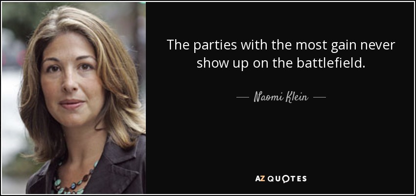 The parties with the most gain never show up on the battlefield. - Naomi Klein