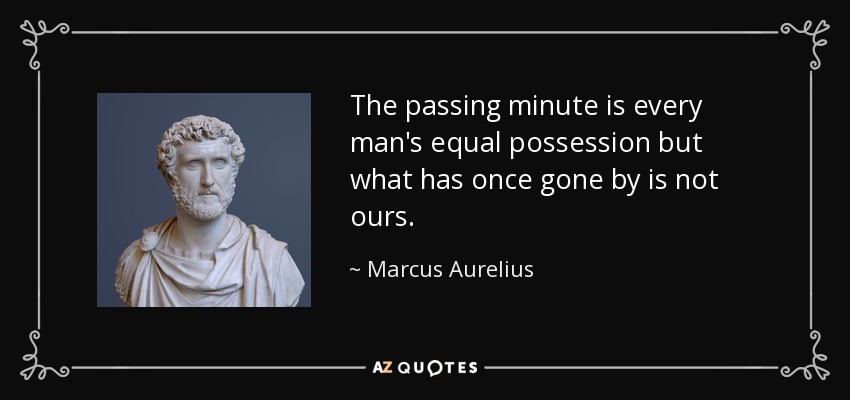 The passing minute is every man's equal possession but what has once gone by is not ours. - Marcus Aurelius