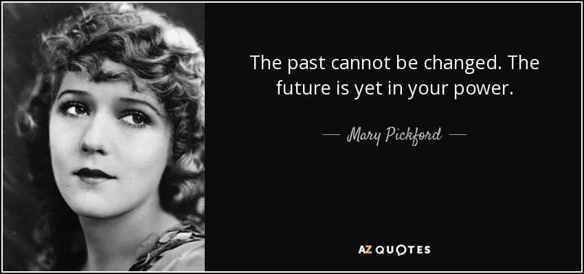 El pasado no se puede cambiar. El futuro aún está en tu mano. - Mary Pickford