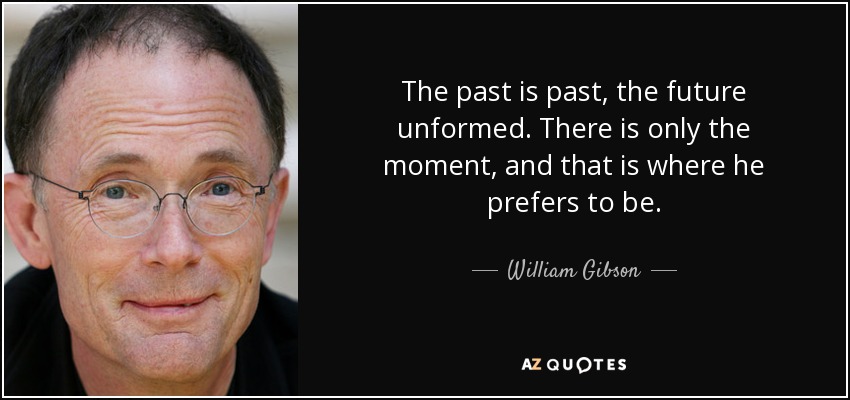 The past is past, the future unformed. There is only the moment, and that is where he prefers to be. - William Gibson