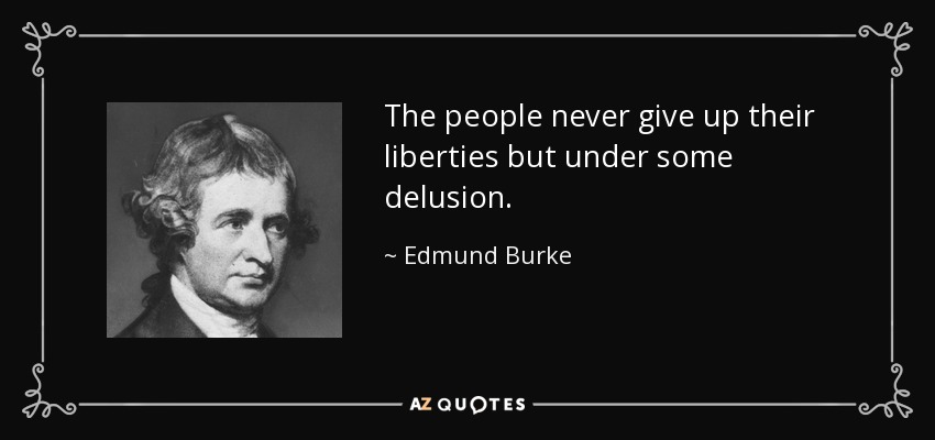 The people never give up their liberties but under some delusion. - Edmund Burke