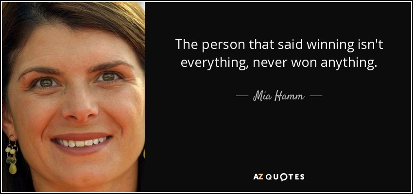 The person that said winning isn't everything, never won anything. - Mia Hamm