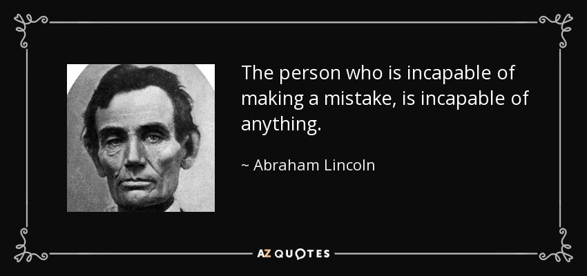 The person who is incapable of making a mistake, is incapable of anything. - Abraham Lincoln