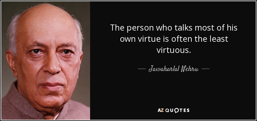 La persona que más habla de su propia virtud suele ser la menos virtuosa. - Jawaharlal Nehru