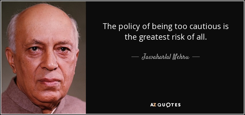 La política de ser demasiado precavido es el mayor riesgo de todos. - Jawaharlal Nehru