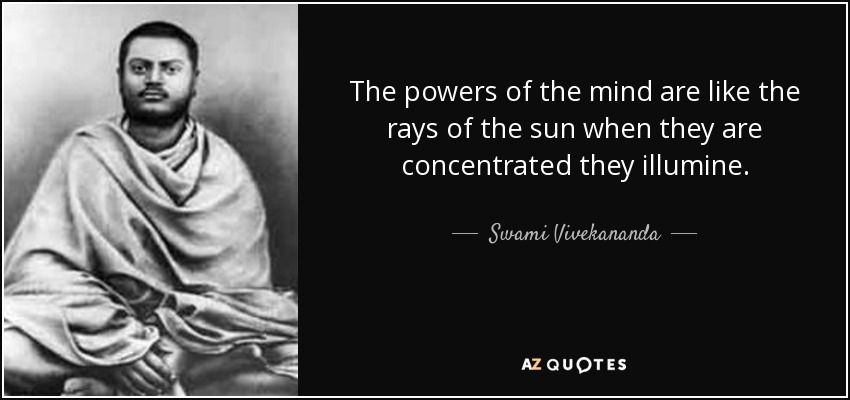 The powers of the mind are like the rays of the sun when they are concentrated they illumine. - Swami Vivekananda