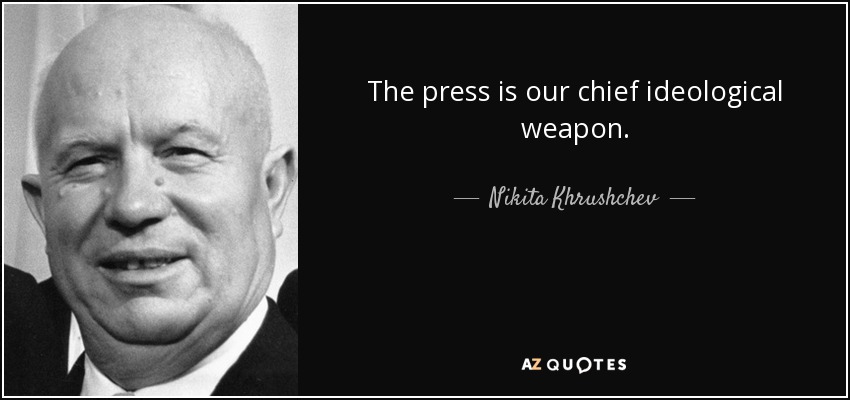 The press is our chief ideological weapon. - Nikita Khrushchev