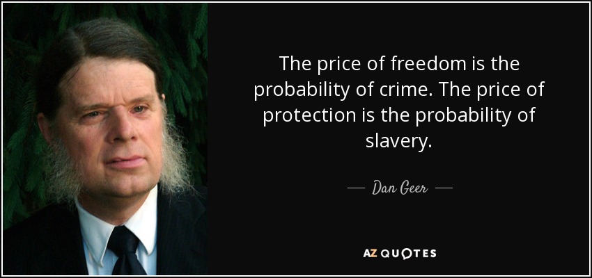 The price of freedom is the probability of crime. The price of protection is the probability of slavery. - Dan Geer