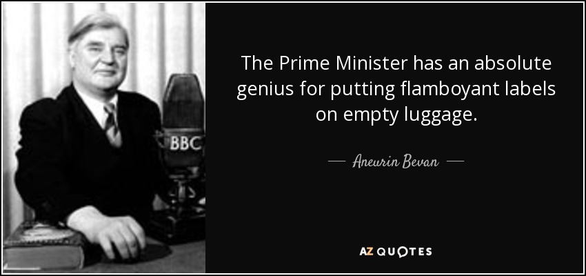 The Prime Minister has an absolute genius for putting flamboyant labels on empty luggage. - Aneurin Bevan