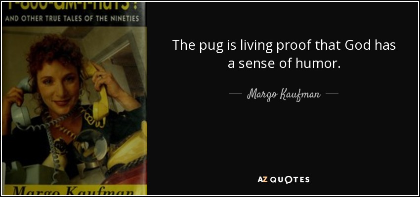 The pug is living proof that God has a sense of humor. - Margo Kaufman