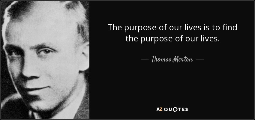 The purpose of our lives is to find the purpose of our lives. - Thomas Merton