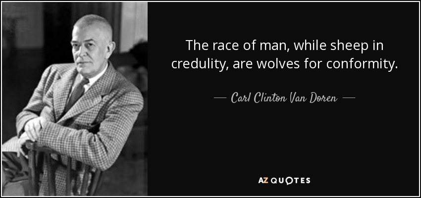 The race of man, while sheep in credulity, are wolves for conformity. - Carl Clinton Van Doren