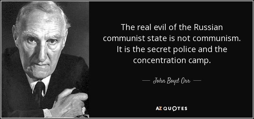 The real evil of the Russian communist state is not communism. It is the secret police and the concentration camp. - John Boyd Orr