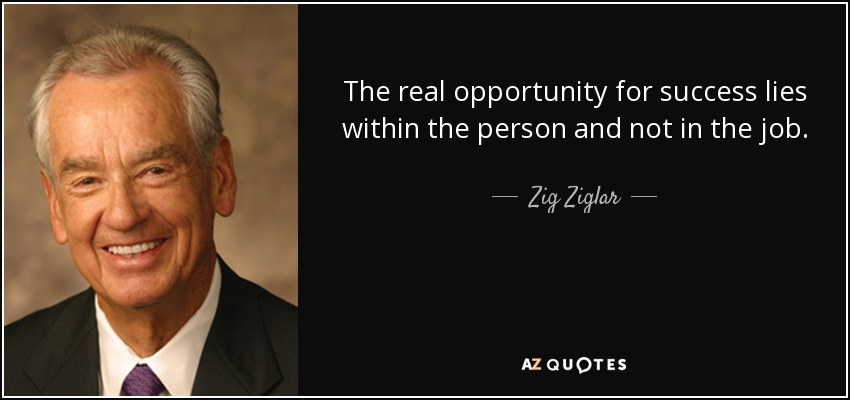 The real opportunity for success lies within the person and not in the job. - Zig Ziglar