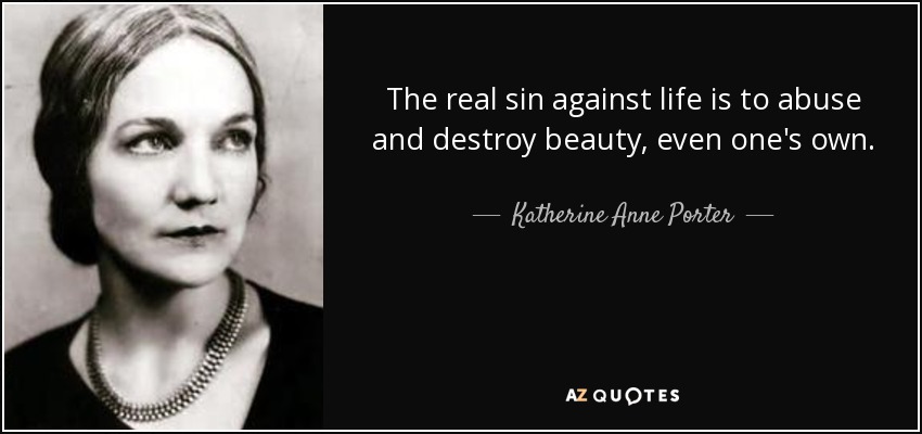 The real sin against life is to abuse and destroy beauty, even one's own. - Katherine Anne Porter