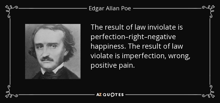 The result of law inviolate is perfection–right–negative happiness. The result of law violate is imperfection, wrong, positive pain. - Edgar Allan Poe