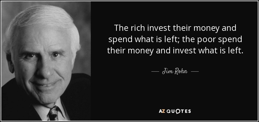 Los ricos invierten su dinero y gastan lo que les sobra; los pobres gastan su dinero e invierten lo que les sobra. - Jim Rohn