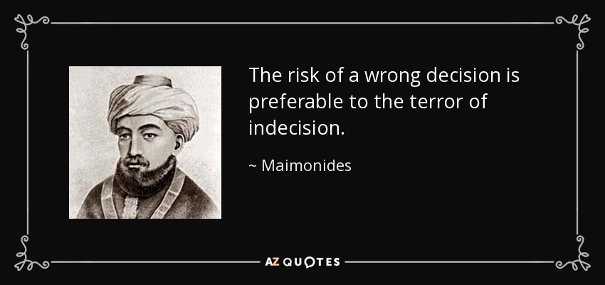 The risk of a wrong decision is preferable to the terror of indecision. - Maimonides