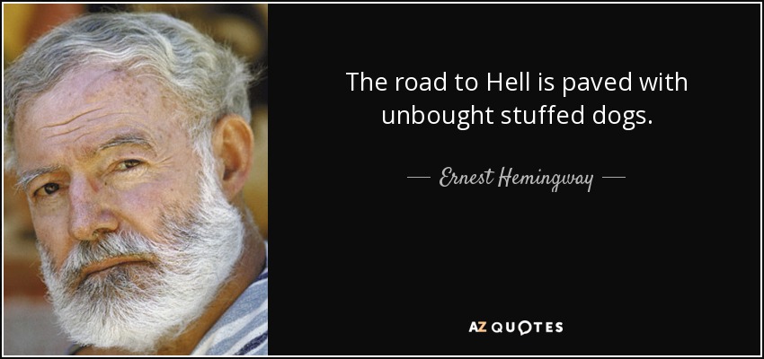 El camino al infierno está pavimentado con perros de peluche no comprados. - Ernest Hemingway