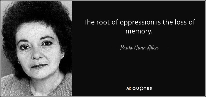 The root of oppression is the loss of memory. - Paula Gunn Allen