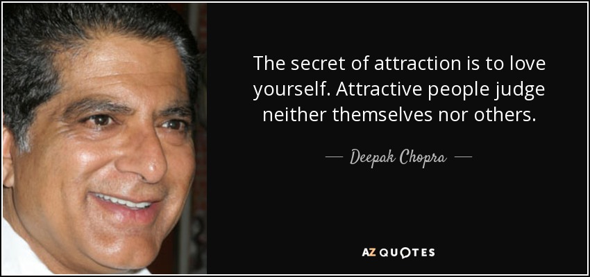 The secret of attraction is to love yourself. Attractive people judge neither themselves nor others. - Deepak Chopra