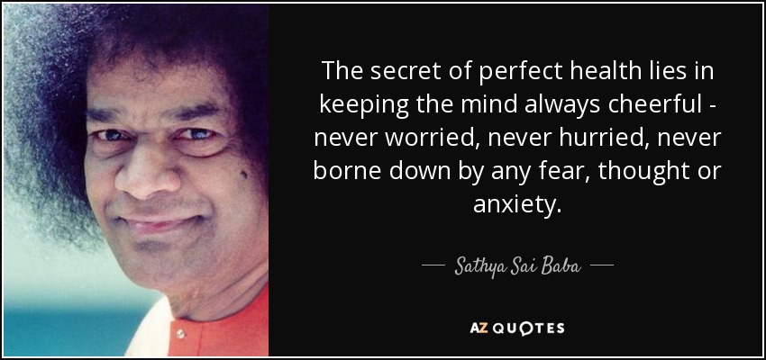 El secreto de la salud perfecta radica en mantener la mente siempre alegre - nunca preocupada, nunca apresurada, nunca agobiada por ningún miedo, pensamiento o ansiedad. - Sathya Sai Baba