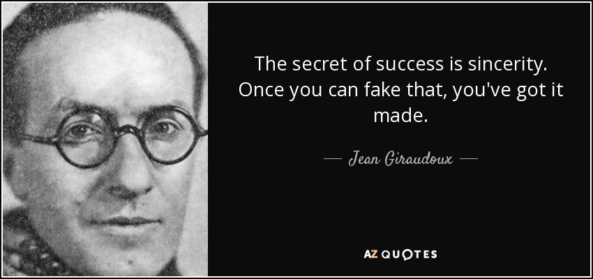 The secret of success is sincerity. Once you can fake that, you've got it made. - Jean Giraudoux
