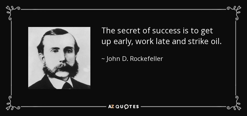 The secret of success is to get up early, work late and strike oil. - John D. Rockefeller