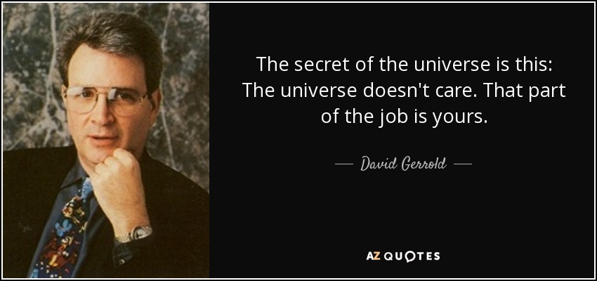 The secret of the universe is this: The universe doesn't care. That part of the job is yours. - David Gerrold
