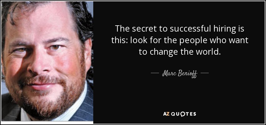 The secret to successful hiring is this: look for the people who want to change the world. - Marc Benioff