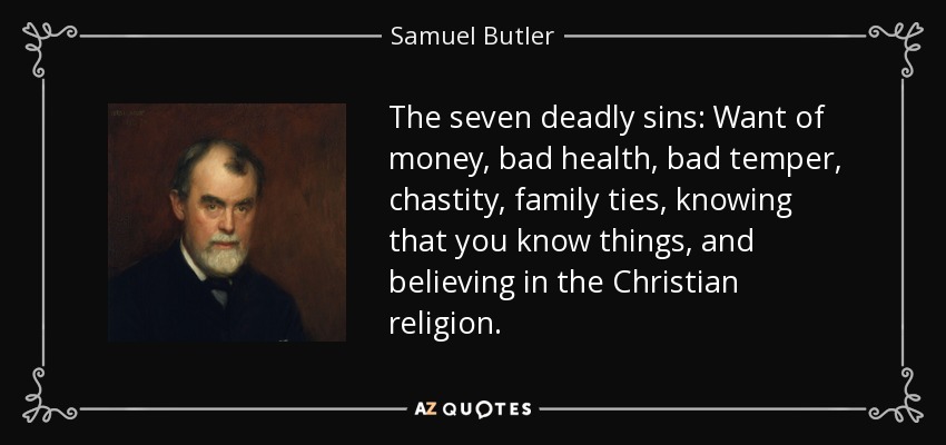 Los siete pecados capitales: La falta de dinero, la mala salud, el mal genio, la castidad, los lazos familiares, saber que se saben cosas y creer en la religión cristiana. - Samuel Butler