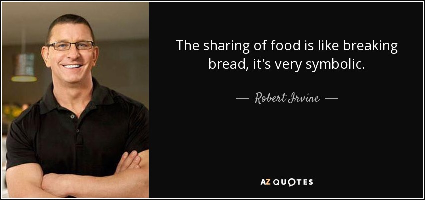 The sharing of food is like breaking bread, it's very symbolic. - Robert Irvine