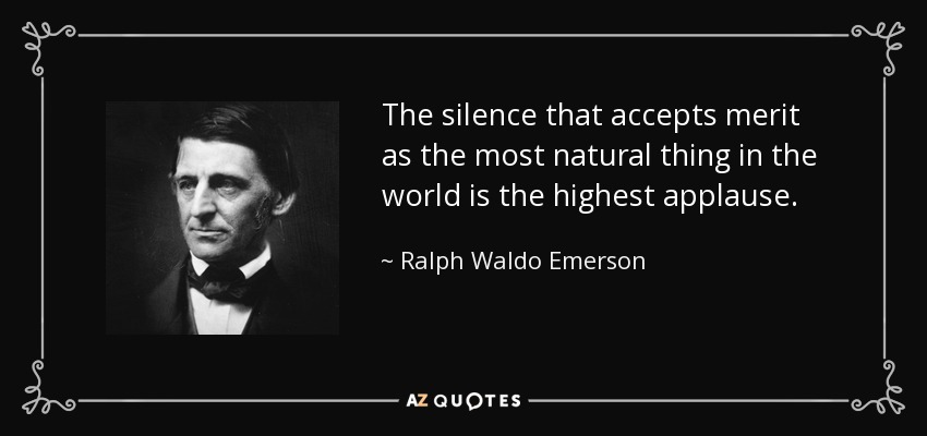 El silencio que acepta el mérito como la cosa más natural en el mundo es el más alto aplauso. - Ralph Waldo Emerson