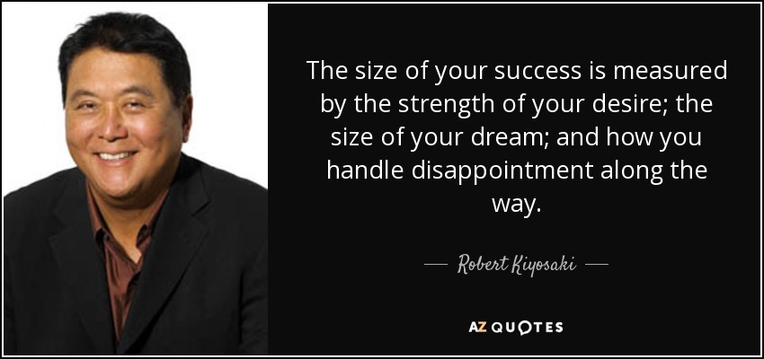 El tamaño de tu éxito se mide por la fuerza de tu deseo, el tamaño de tu sueño y cómo manejas la decepción en el camino. - Robert Kiyosaki