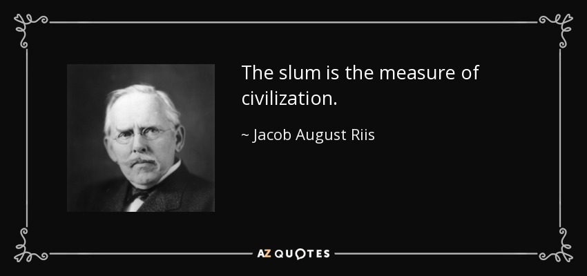 The slum is the measure of civilization. - Jacob August Riis