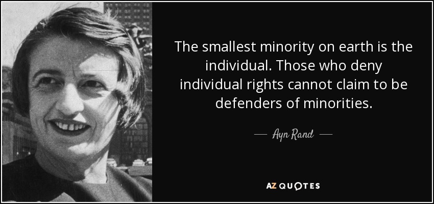 The smallest minority on earth is the individual. Those who deny individual rights cannot claim to be defenders of minorities. - Ayn Rand