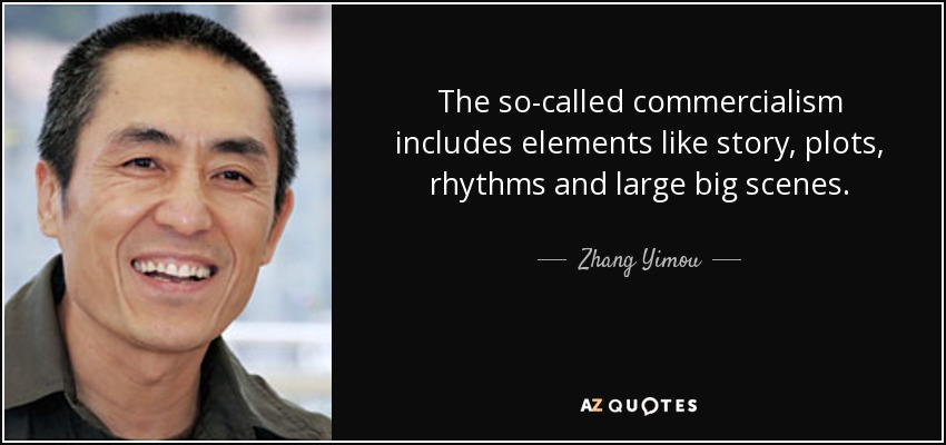 The so-called commercialism includes elements like story, plots, rhythms and large big scenes. - Zhang Yimou
