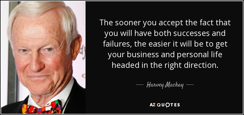 Cuanto antes acepte el hecho de que tendrá tanto éxitos como fracasos, más fácil le resultará encaminar su negocio y su vida personal en la dirección correcta. - Harvey Mackay