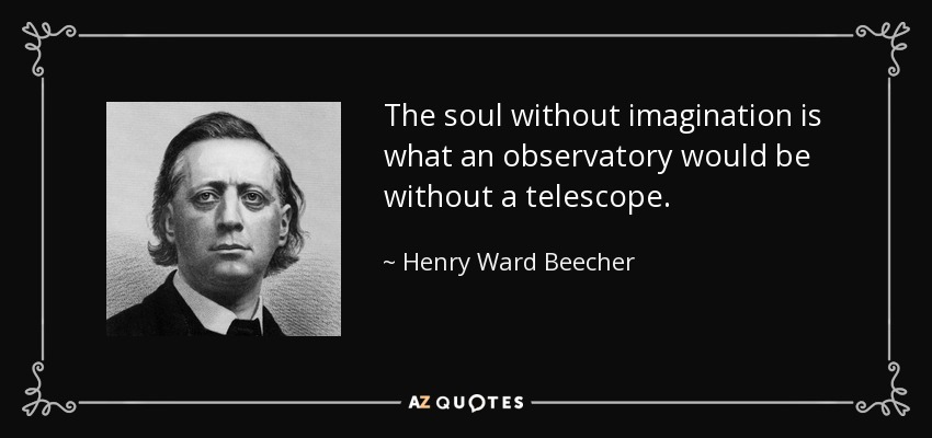 The soul without imagination is what an observatory would be without a telescope. - Henry Ward Beecher
