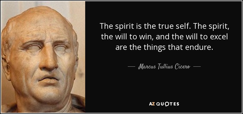 The spirit is the true self. The spirit, the will to win, and the will to excel are the things that endure. - Marcus Tullius Cicero