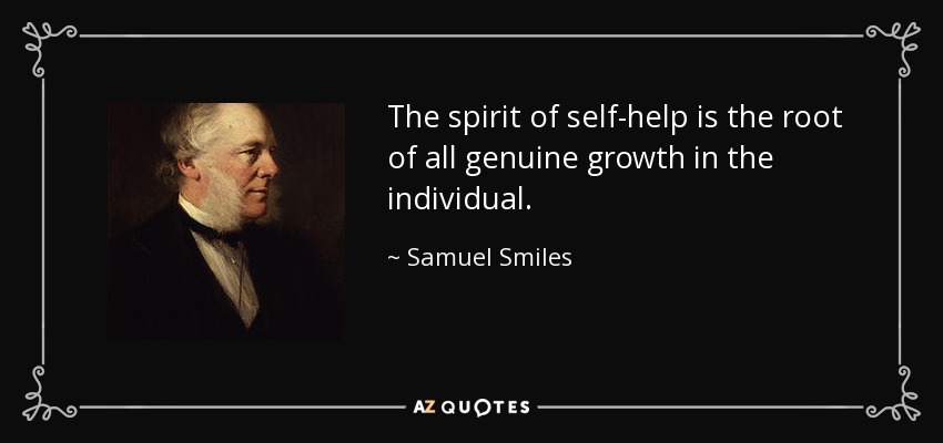 The spirit of self-help is the root of all genuine growth in the individual. - Samuel Smiles